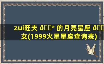 zui
旺夫 💮 的月亮星座 🌻 女(1999火星星座查询表)